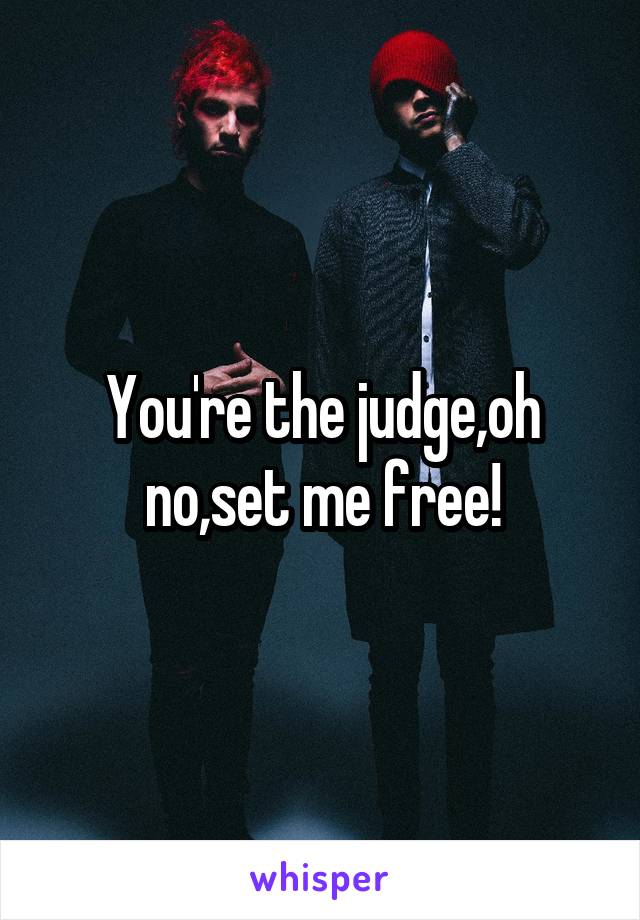 You're the judge,oh no,set me free!