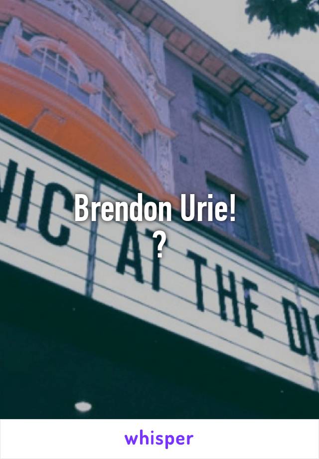 Brendon Urie! 
💖