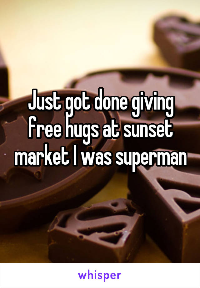 Just got done giving free hugs at sunset market I was superman 