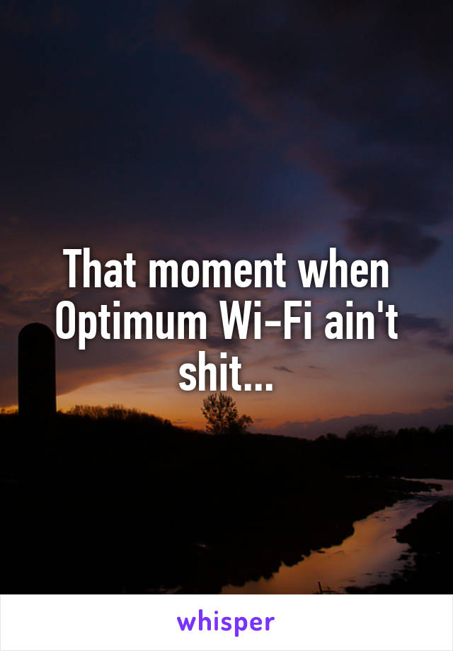 That moment when Optimum Wi-Fi ain't shit...