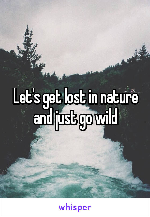 Let's get lost in nature and just go wild