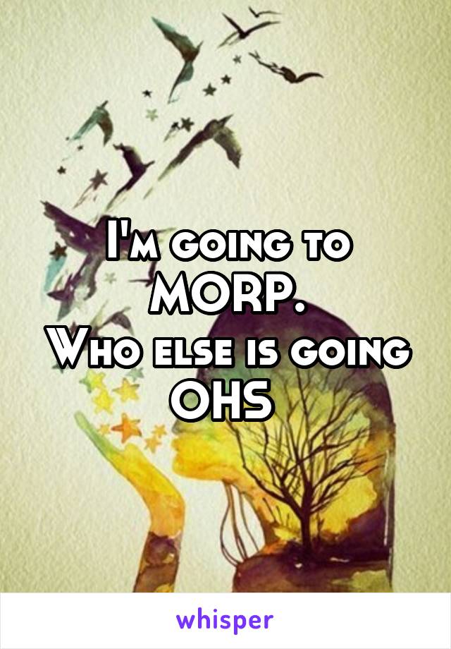 I'm going to MORP.
Who else is going
OHS 