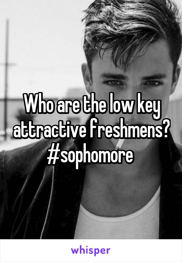 Who are the low key attractive freshmens?
#sophomore 