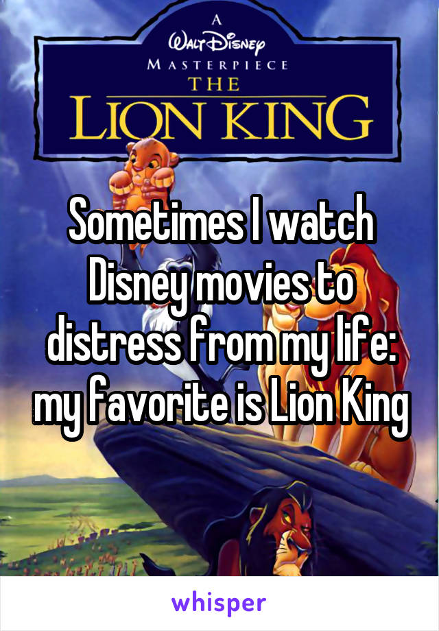 Sometimes I watch Disney movies to distress from my life: my favorite is Lion King