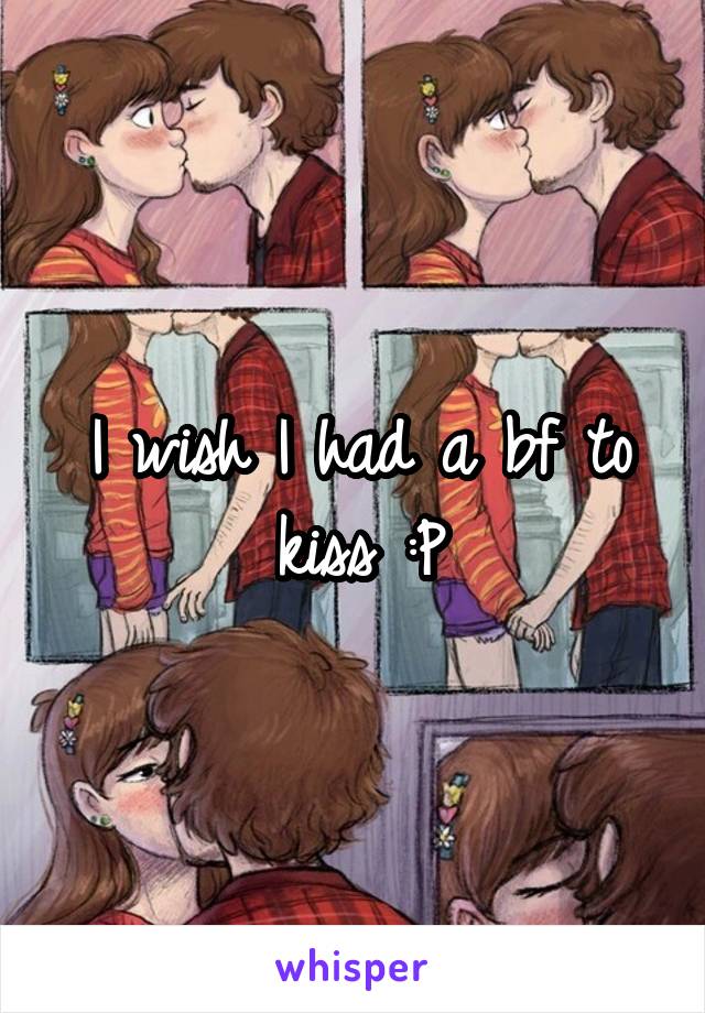 I wish I had a bf to kiss :P