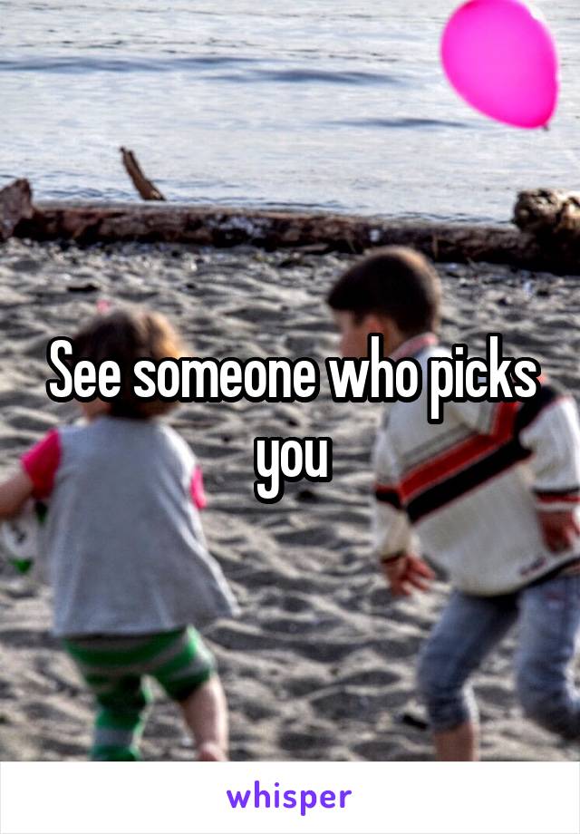 See someone who picks you