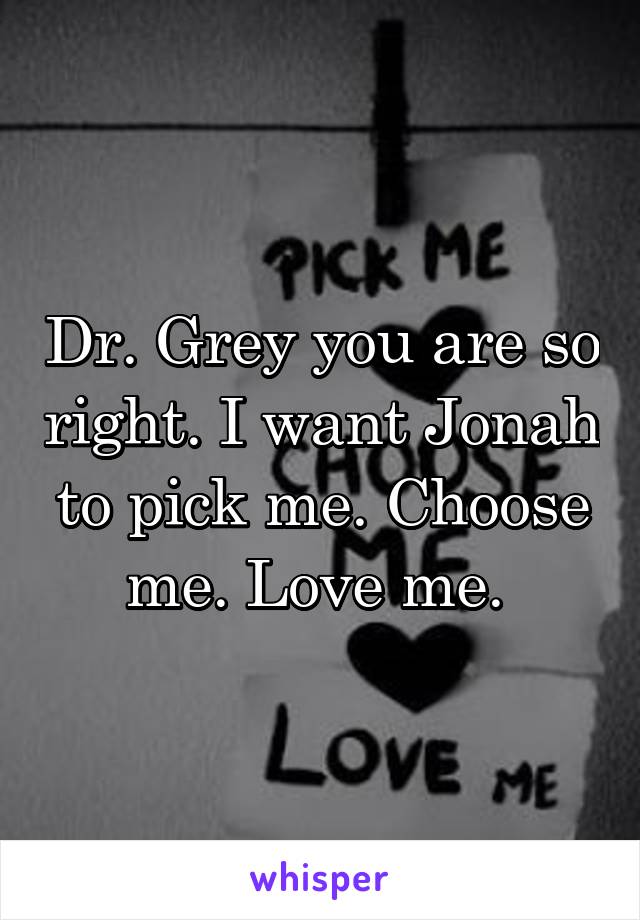 Dr. Grey you are so right. I want Jonah to pick me. Choose me. Love me. 