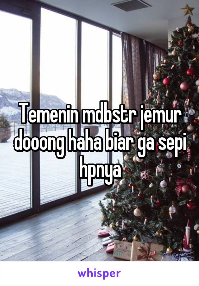 Temenin mdbstr jemur dooong haha biar ga sepi hpnya