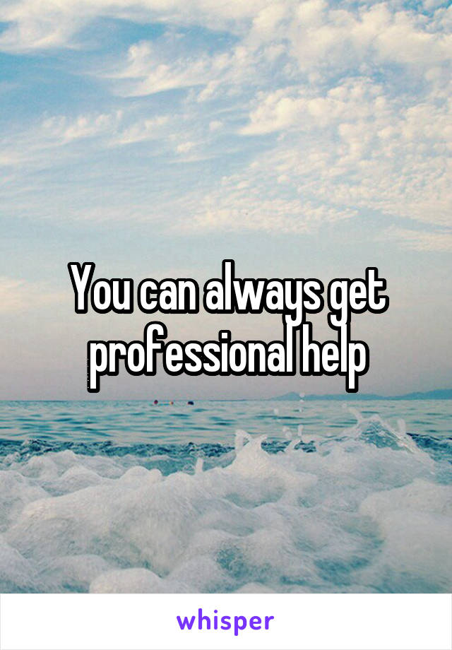 You can always get professional help