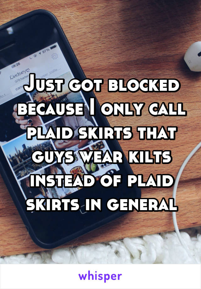 Just got blocked because I only call plaid skirts that guys wear kilts instead of plaid skirts in general