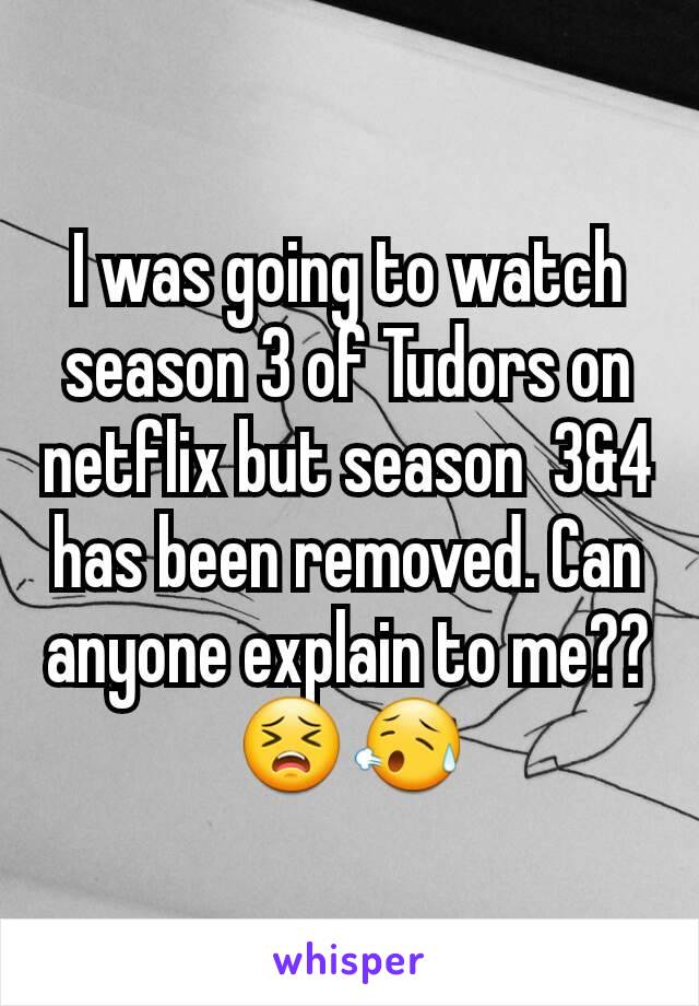 I was going to watch season 3 of Tudors on netflix but season  3&4 has been removed. Can anyone explain to me??
😣😥