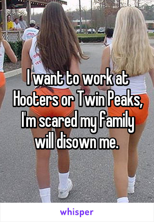 I want to work at Hooters or Twin Peaks, I'm scared my family will disown me. 