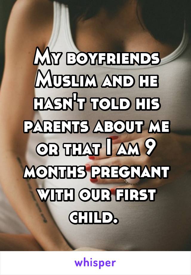 My boyfriends Muslim and he hasn't told his parents about me or that I am 9 months pregnant with our first child. 