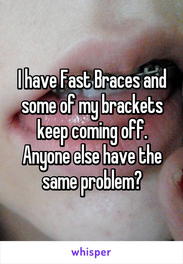 I have Fast Braces and some of my brackets keep coming off. Anyone else have the same problem?