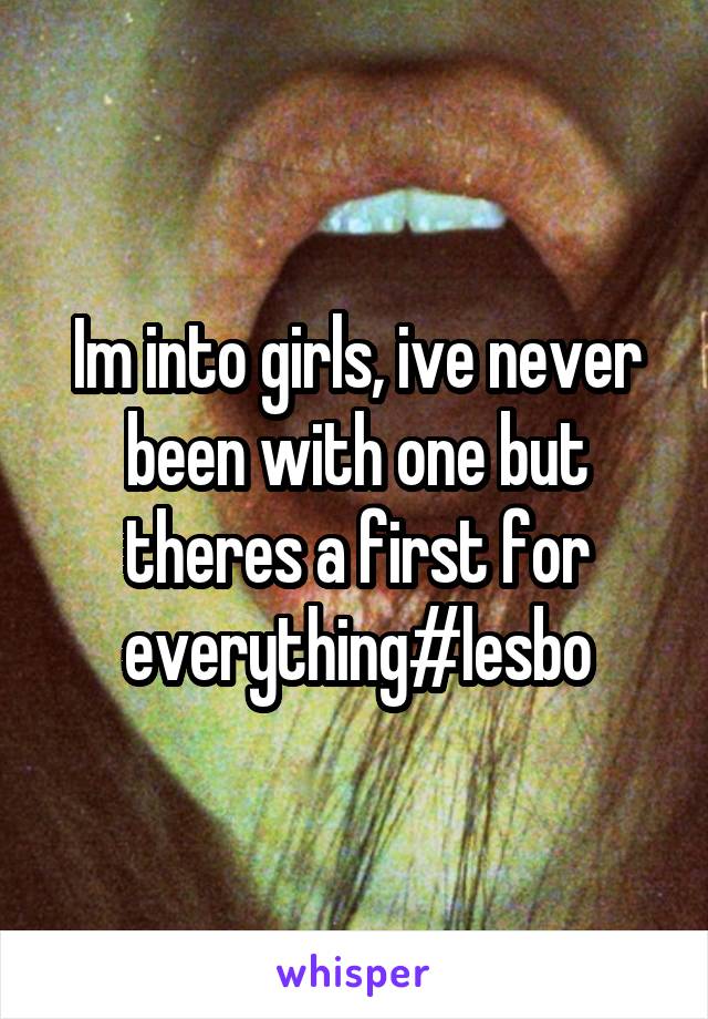 Im into girls, ive never been with one but theres a first for everything#lesbo