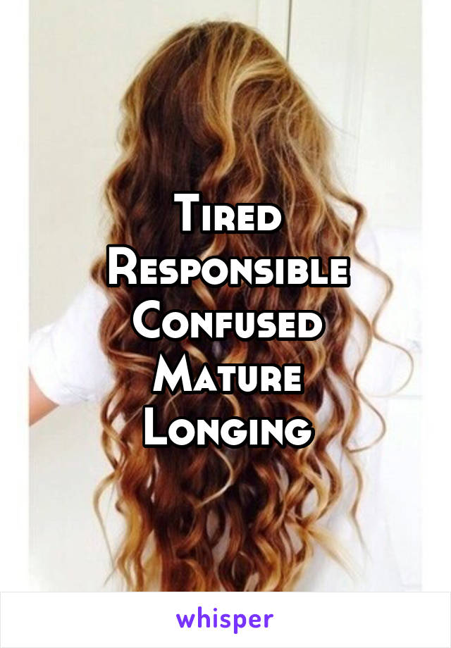 Tired
Responsible
Confused
Mature
Longing