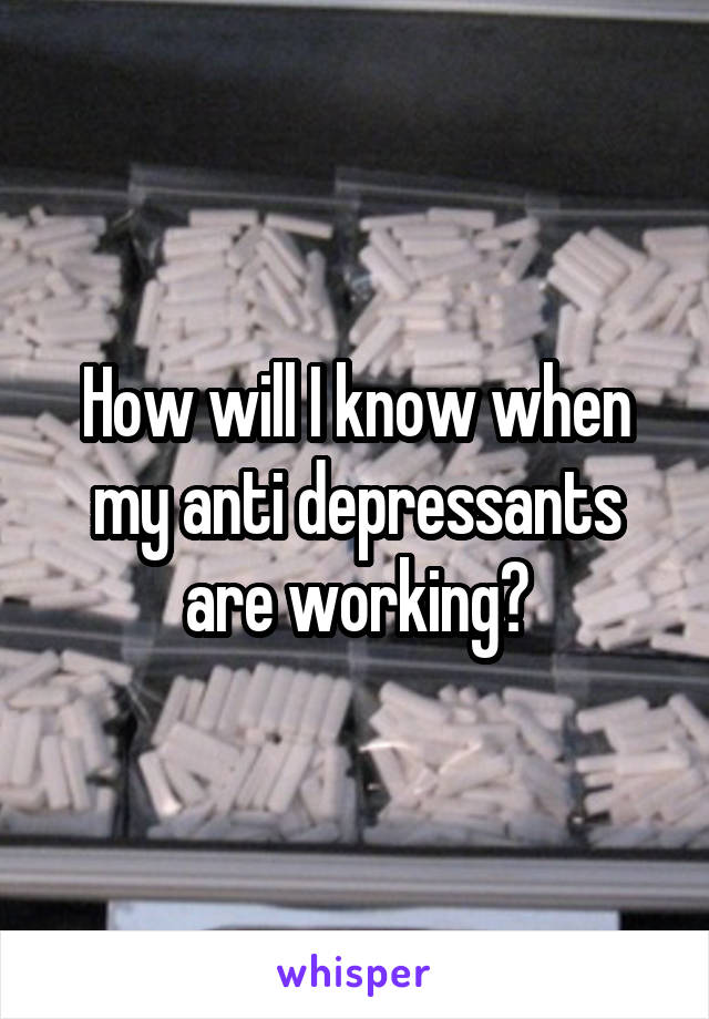 How will I know when my anti depressants are working?