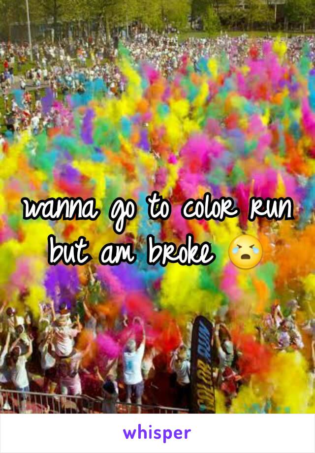 wanna go to color run but am broke 😭