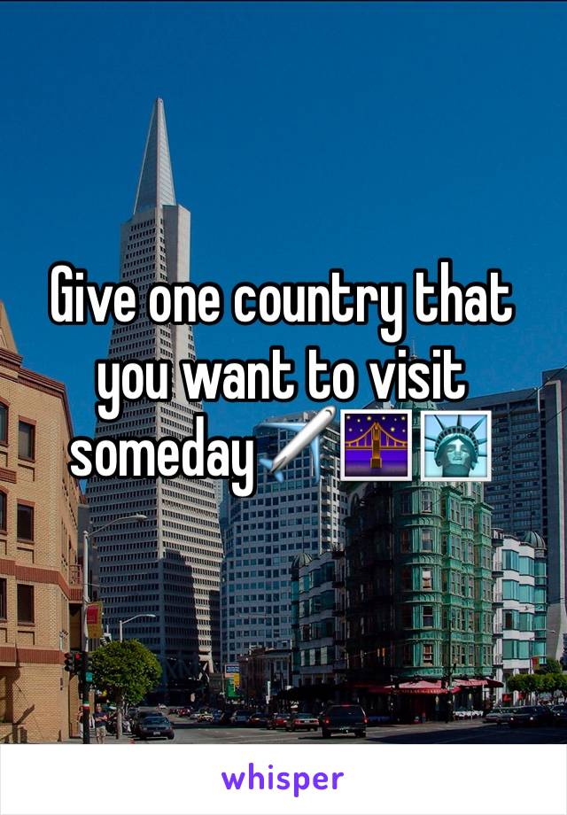 Give one country that you want to visit
someday✈️🌉🗽