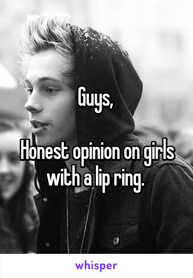 Guys, 

Honest opinion on girls with a lip ring. 