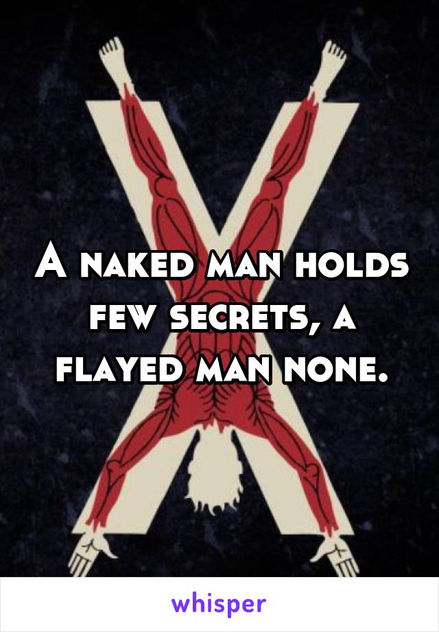 A naked man holds few secrets, a flayed man none.