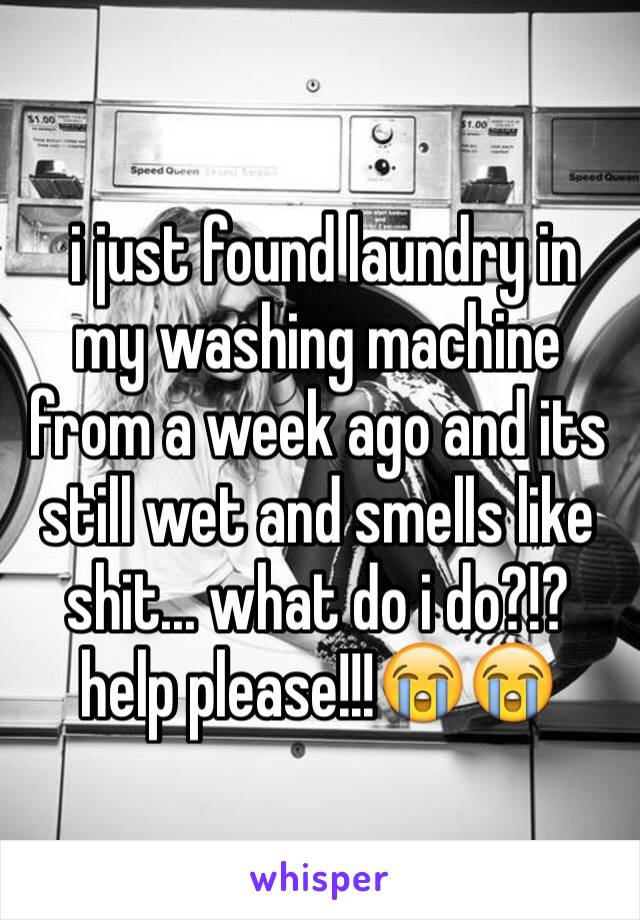  i just found laundry in my washing machine from a week ago and its still wet and smells like shit... what do i do?!? help please!!!😭😭