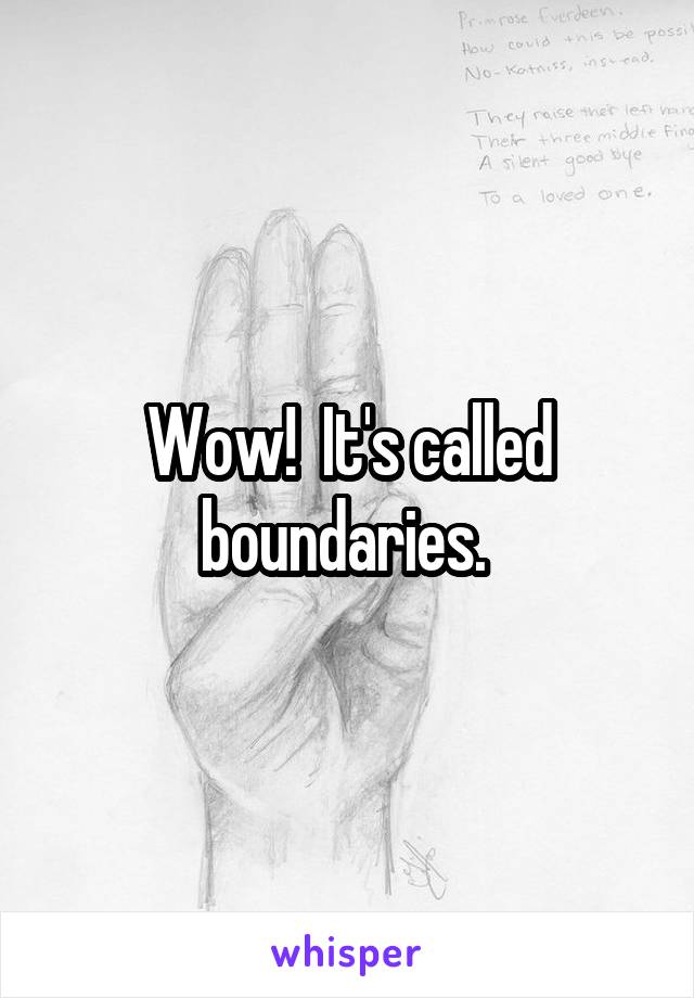 Wow!  It's called boundaries. 