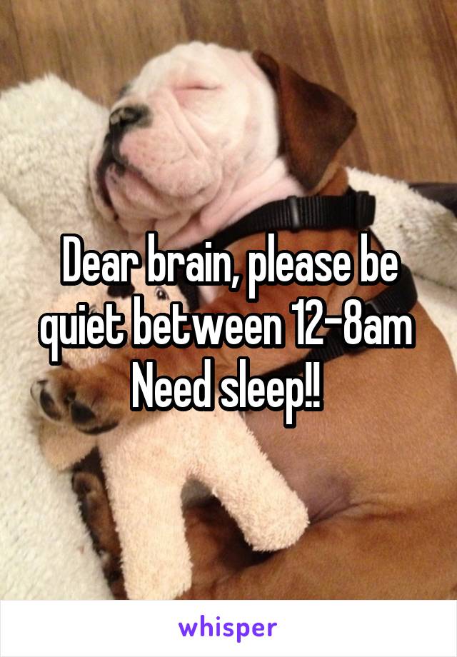 Dear brain, please be quiet between 12-8am 
Need sleep!! 