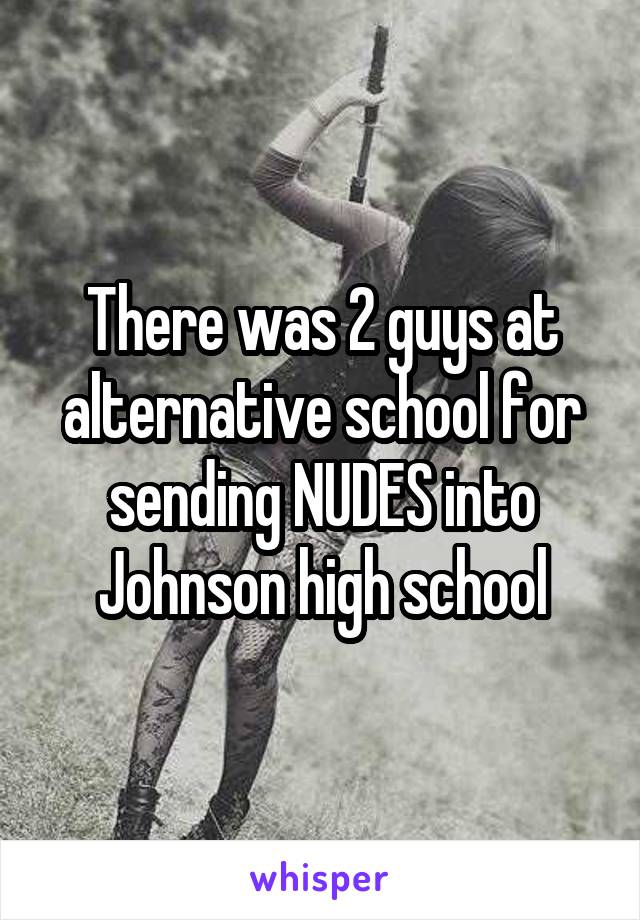 There was 2 guys at alternative school for sending NUDES into Johnson high school