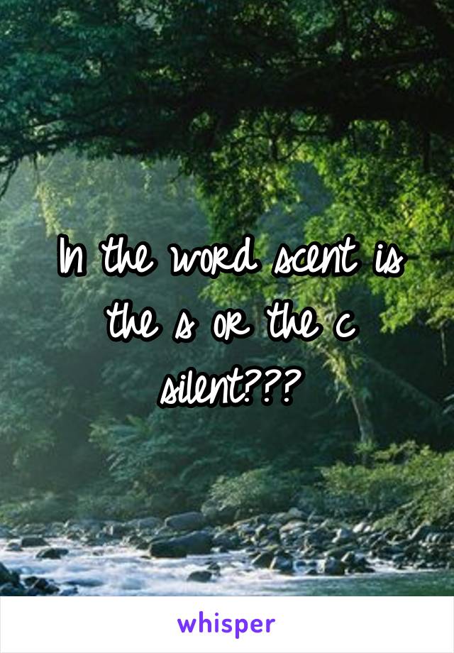 In the word scent is the s or the c silent???