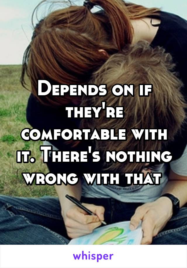 Depends on if they're comfortable with it. There's nothing wrong with that 