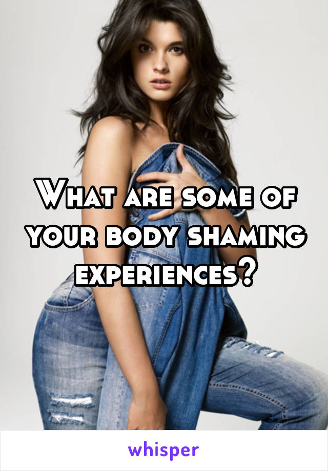 What are some of your body shaming experiences?