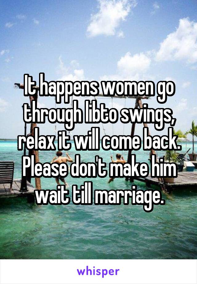 It happens women go through libto swings, relax it will come back. Please don't make him wait till marriage.