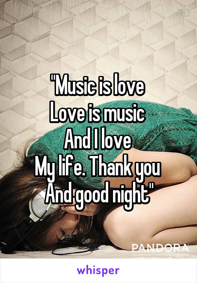 "Music is love 
Love is music 
And I love 
My life. Thank you 
And good night"