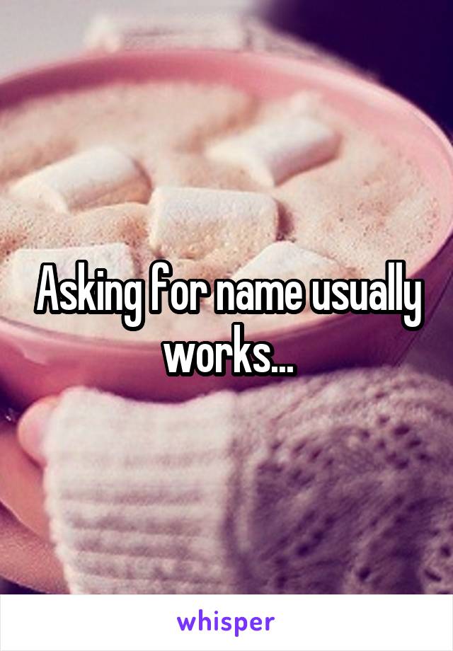 Asking for name usually works...