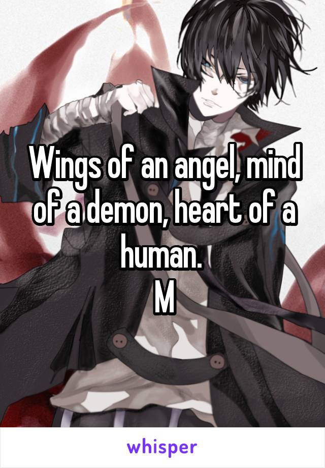 Wings of an angel, mind of a demon, heart of a human. 
M