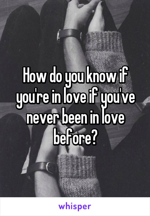 How do you know if you're in love if you've never been in love before?