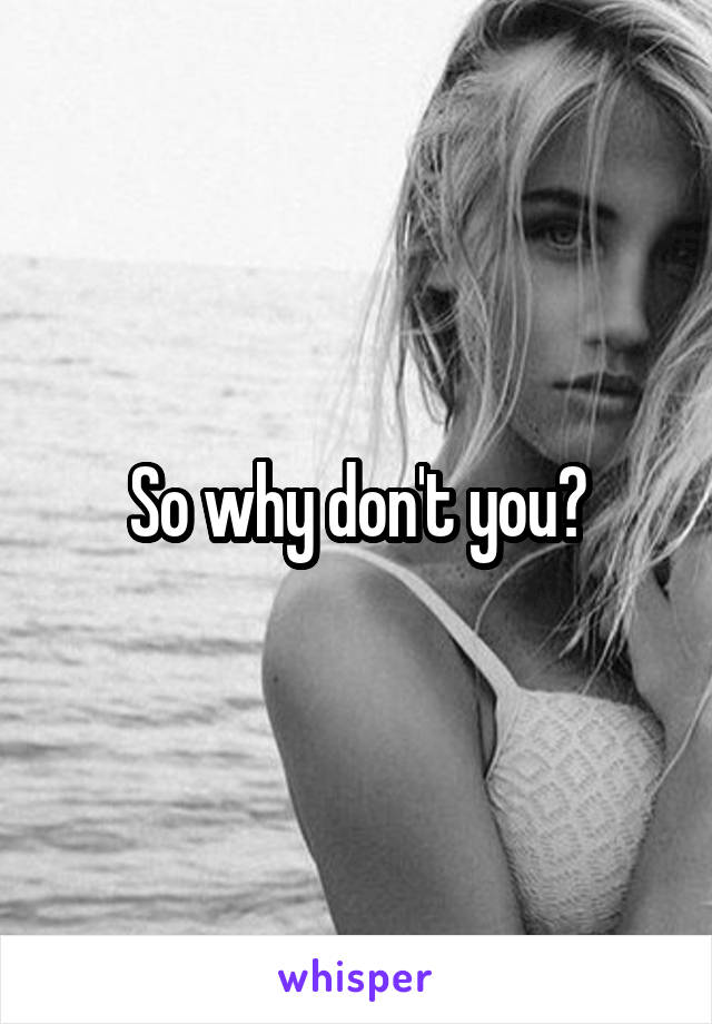 So why don't you?