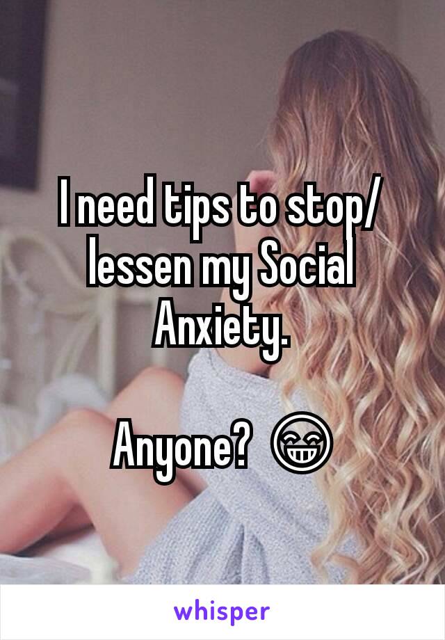 I need tips to stop/lessen my Social Anxiety.

 Anyone? 😁