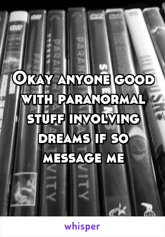 Okay anyone good with paranormal stuff involving dreams if so message me