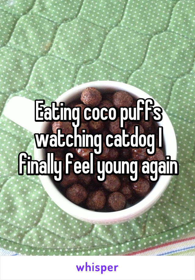 Eating coco puffs watching catdog I finally feel young again