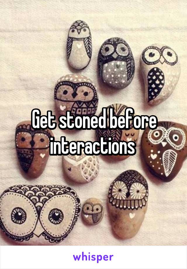 Get stoned before interactions 