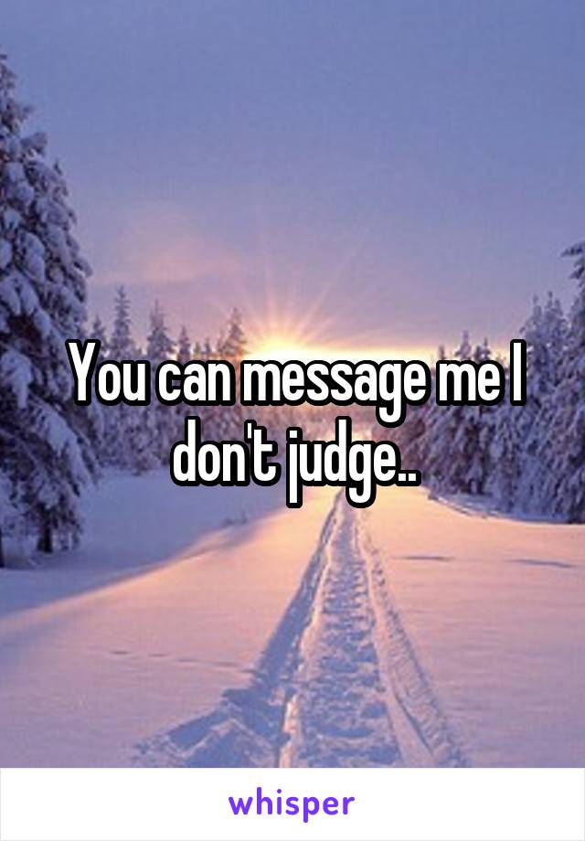 You can message me I don't judge..