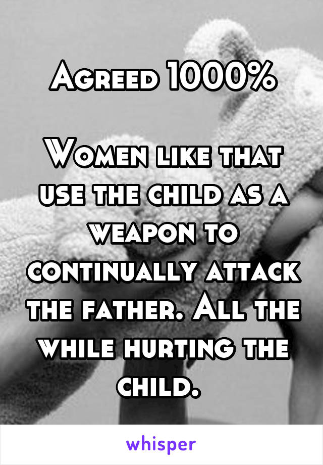 Agreed 1000%

Women like that use the child as a weapon to continually attack the father. All the while hurting the child. 