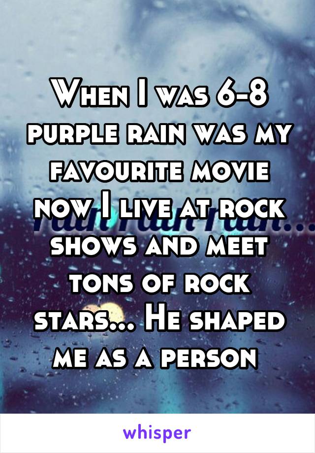 When I was 6-8 purple rain was my favourite movie now I live at rock shows and meet tons of rock stars... He shaped me as a person 