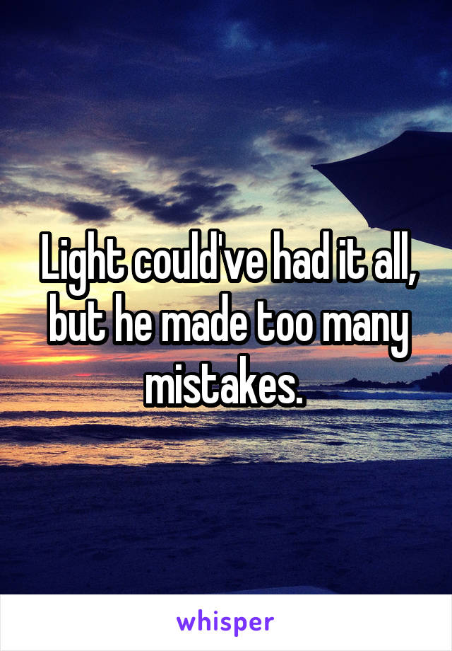 Light could've had it all, but he made too many mistakes. 