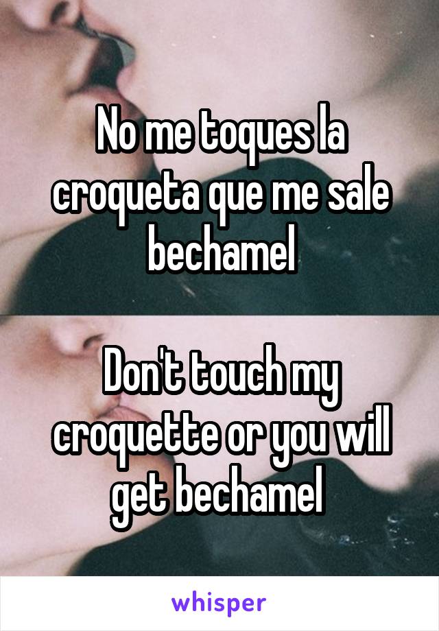 No me toques la croqueta que me sale bechamel

Don't touch my croquette or you will get bechamel 