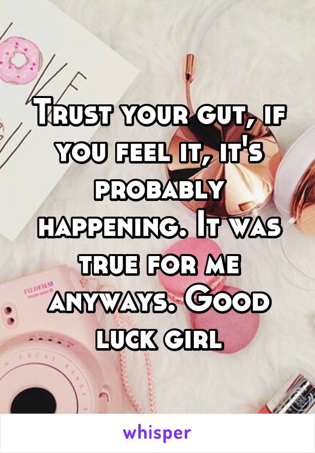 Trust your gut, if you feel it, it's probably happening. It was true for me anyways. Good luck girl