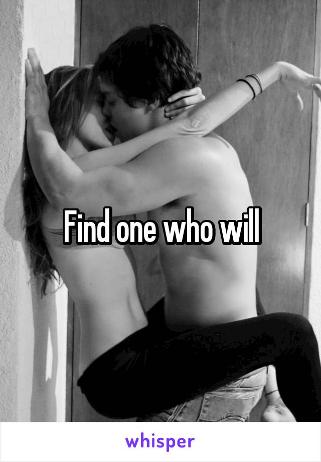 Find one who will