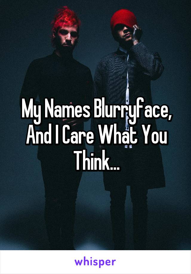 My Names Blurryface, And I Care What You Think...